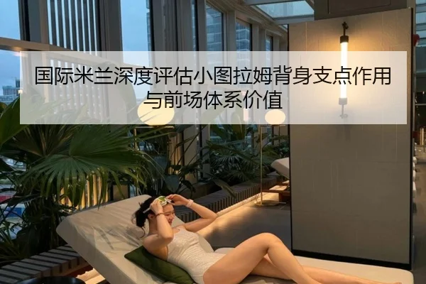 国际米兰深度评估小图拉姆背身支点作用与前场体系价值