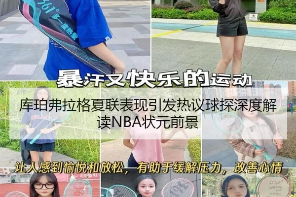 库珀弗拉格夏联表现引发热议球探深度解读NBA状元前景